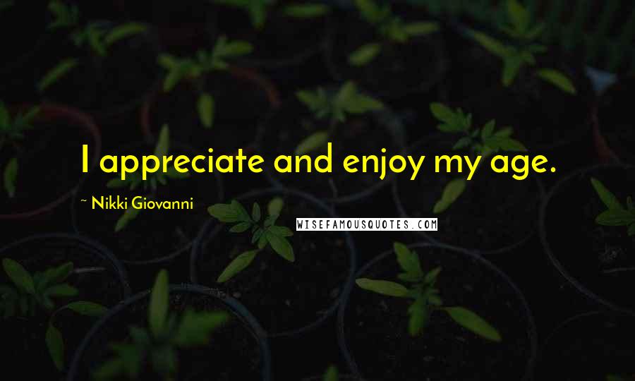 Nikki Giovanni Quotes: I appreciate and enjoy my age.