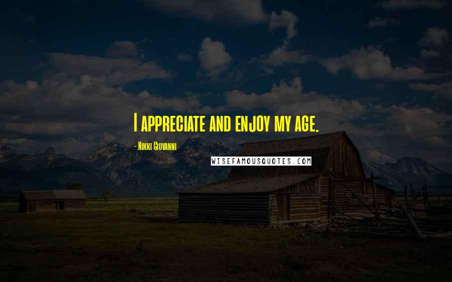 Nikki Giovanni Quotes: I appreciate and enjoy my age.