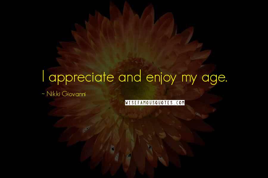 Nikki Giovanni Quotes: I appreciate and enjoy my age.