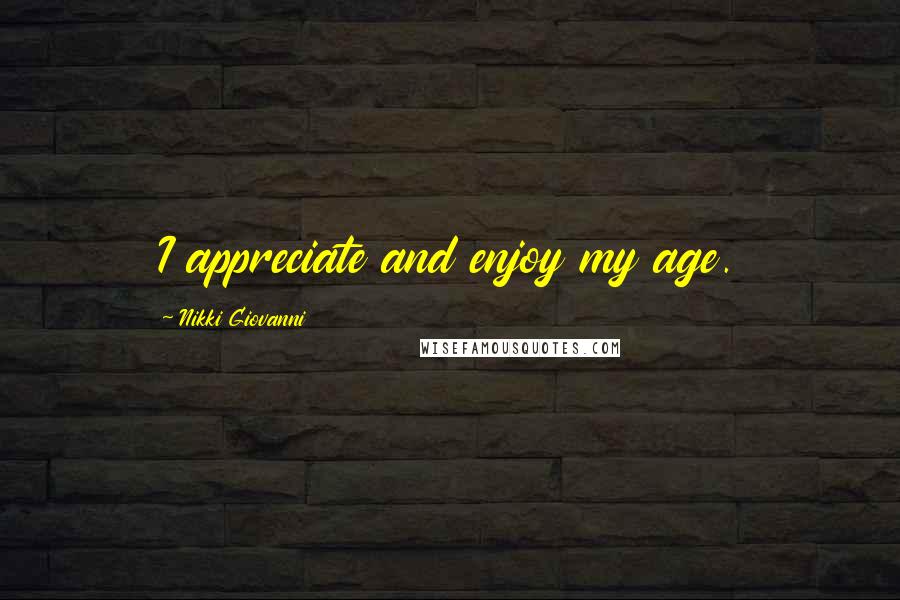 Nikki Giovanni Quotes: I appreciate and enjoy my age.