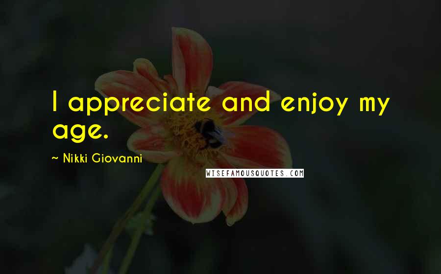 Nikki Giovanni Quotes: I appreciate and enjoy my age.