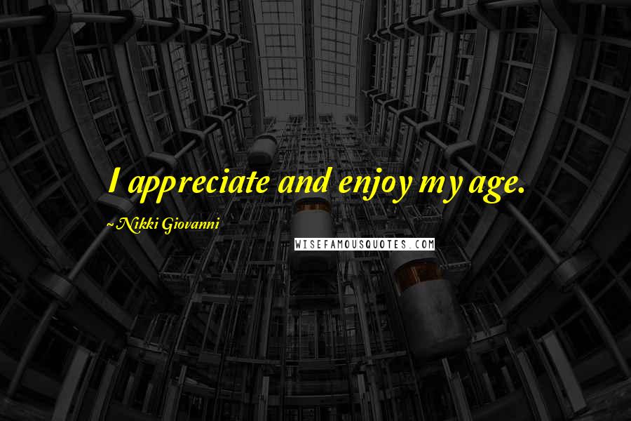 Nikki Giovanni Quotes: I appreciate and enjoy my age.