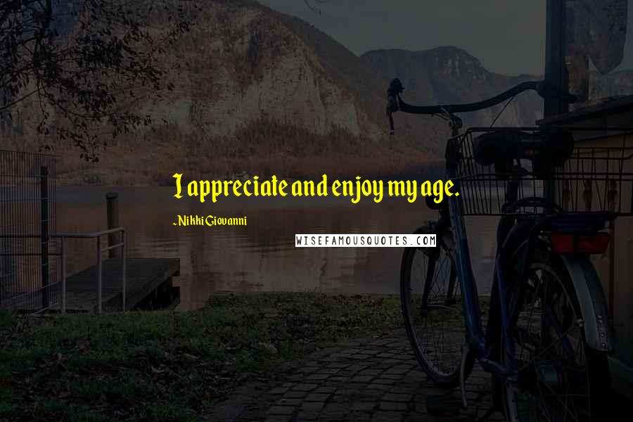 Nikki Giovanni Quotes: I appreciate and enjoy my age.