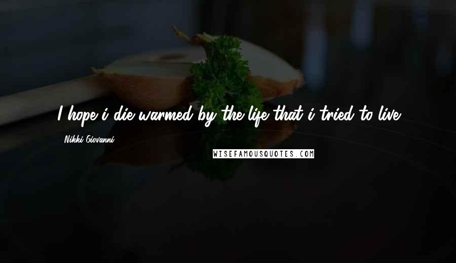 Nikki Giovanni Quotes: I hope i die warmed by the life that i tried to live