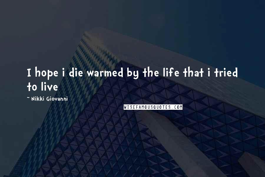 Nikki Giovanni Quotes: I hope i die warmed by the life that i tried to live