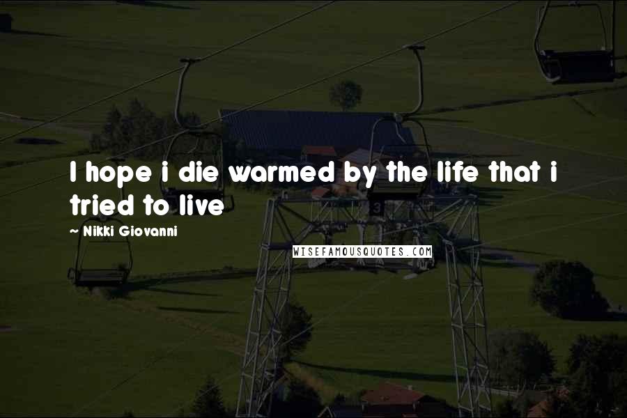 Nikki Giovanni Quotes: I hope i die warmed by the life that i tried to live