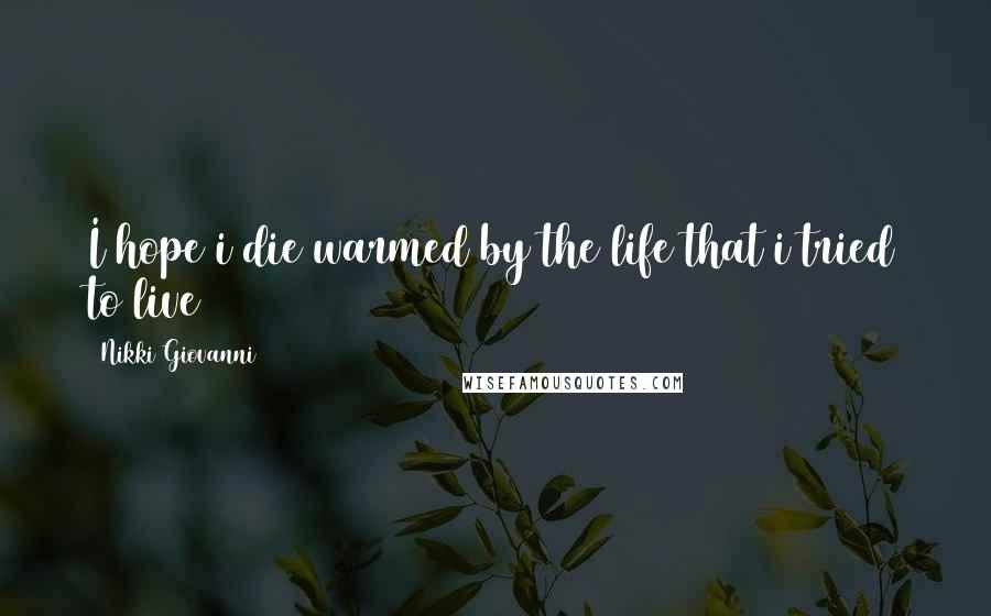 Nikki Giovanni Quotes: I hope i die warmed by the life that i tried to live