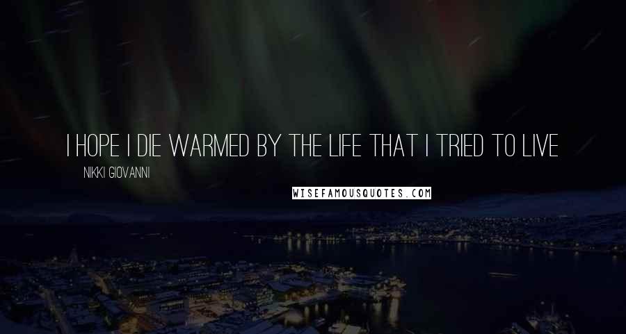 Nikki Giovanni Quotes: I hope i die warmed by the life that i tried to live