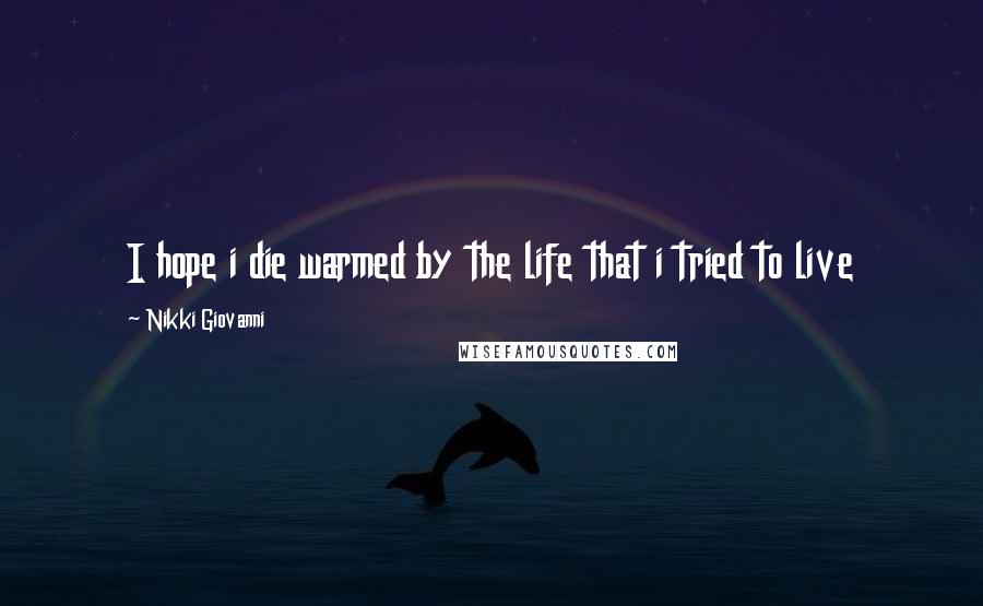 Nikki Giovanni Quotes: I hope i die warmed by the life that i tried to live