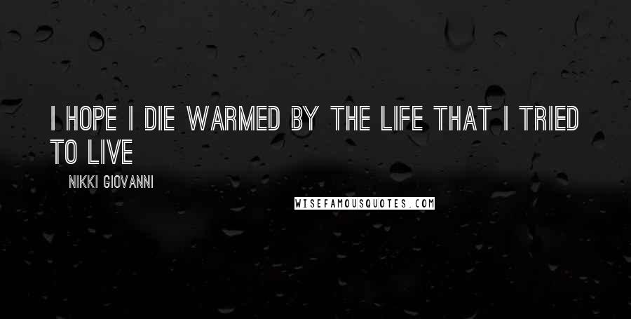 Nikki Giovanni Quotes: I hope i die warmed by the life that i tried to live