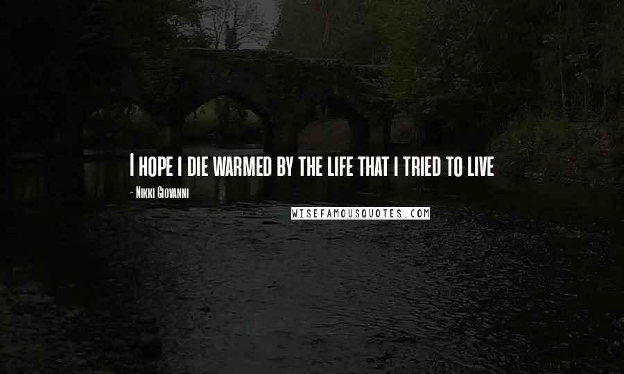 Nikki Giovanni Quotes: I hope i die warmed by the life that i tried to live