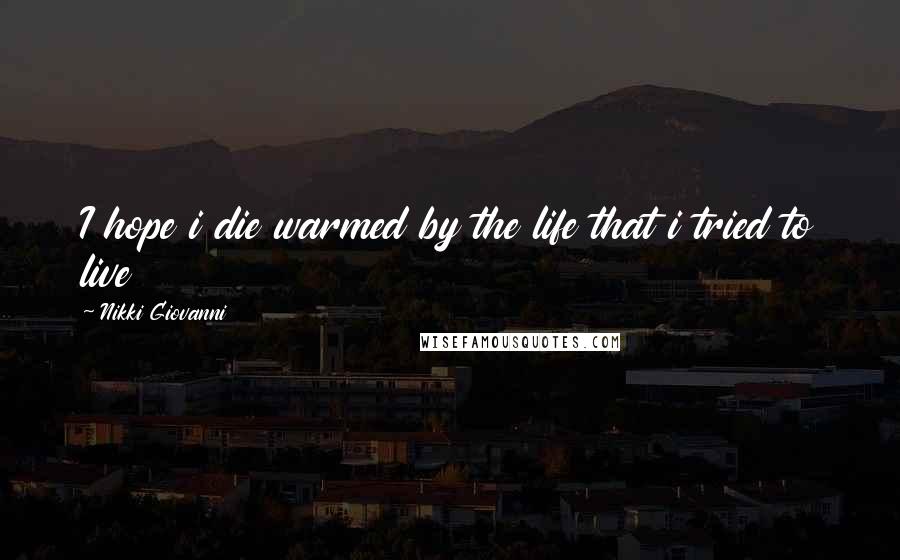 Nikki Giovanni Quotes: I hope i die warmed by the life that i tried to live