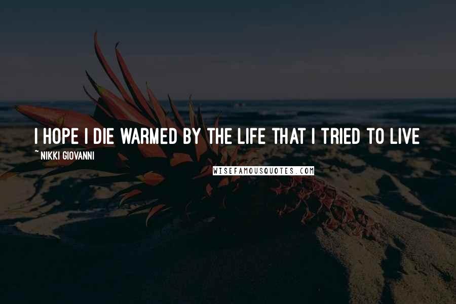 Nikki Giovanni Quotes: I hope i die warmed by the life that i tried to live