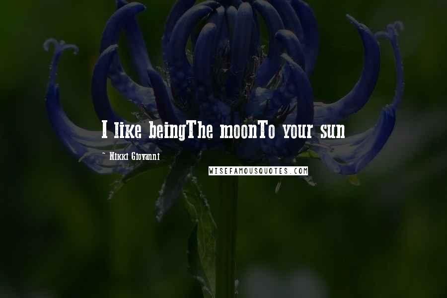 Nikki Giovanni Quotes: I like beingThe moonTo your sun