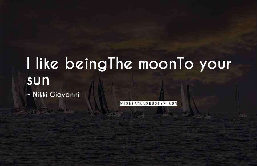 Nikki Giovanni Quotes: I like beingThe moonTo your sun