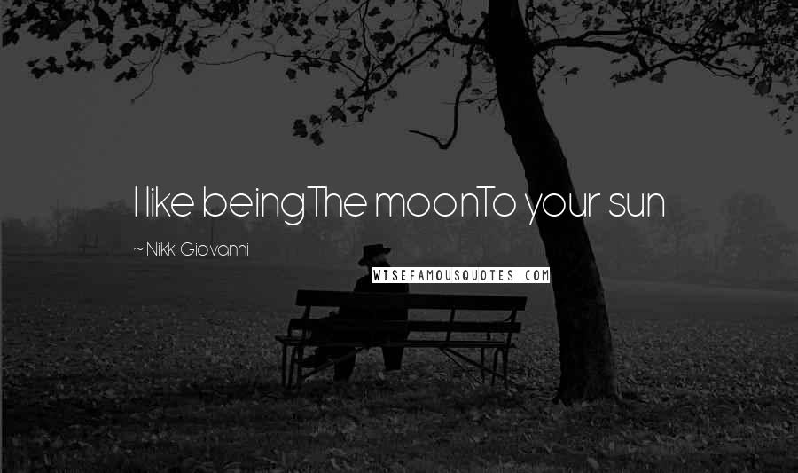 Nikki Giovanni Quotes: I like beingThe moonTo your sun