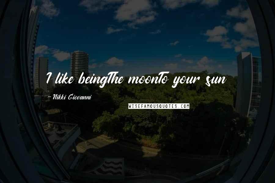 Nikki Giovanni Quotes: I like beingThe moonTo your sun