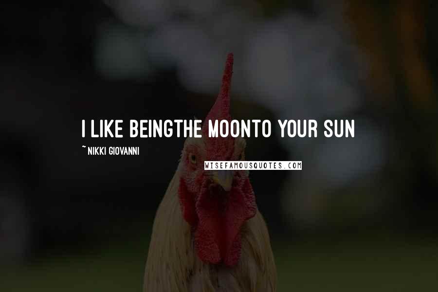 Nikki Giovanni Quotes: I like beingThe moonTo your sun