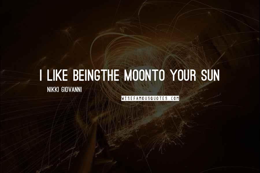 Nikki Giovanni Quotes: I like beingThe moonTo your sun