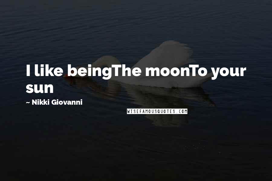 Nikki Giovanni Quotes: I like beingThe moonTo your sun