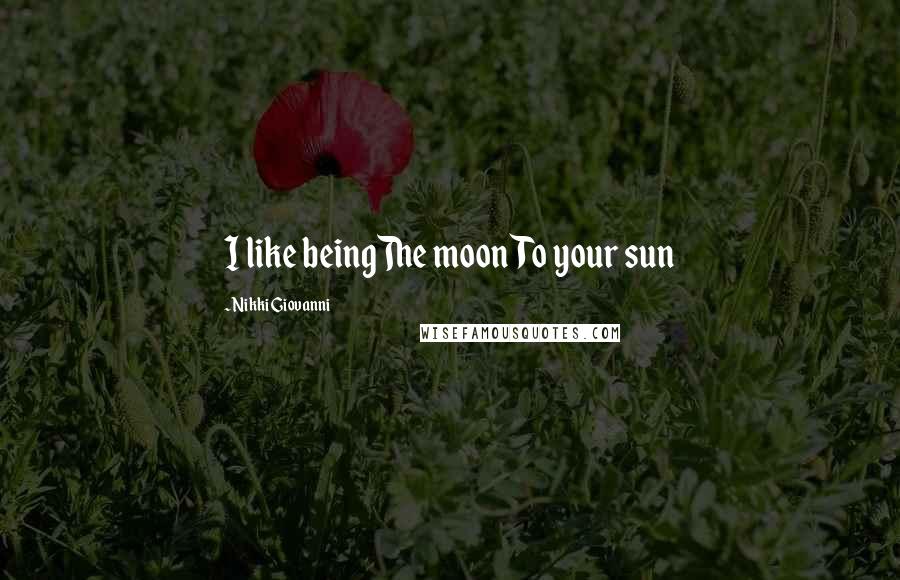 Nikki Giovanni Quotes: I like beingThe moonTo your sun