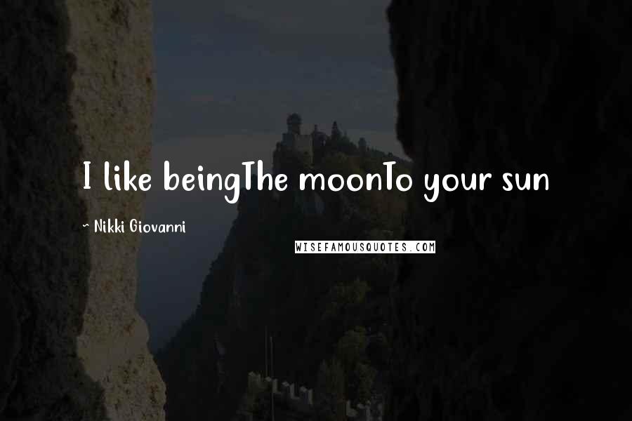 Nikki Giovanni Quotes: I like beingThe moonTo your sun