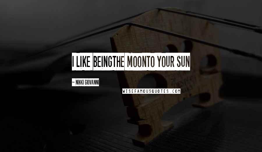 Nikki Giovanni Quotes: I like beingThe moonTo your sun