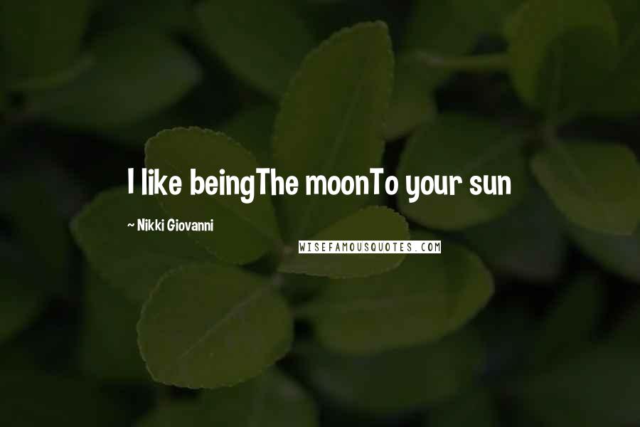 Nikki Giovanni Quotes: I like beingThe moonTo your sun