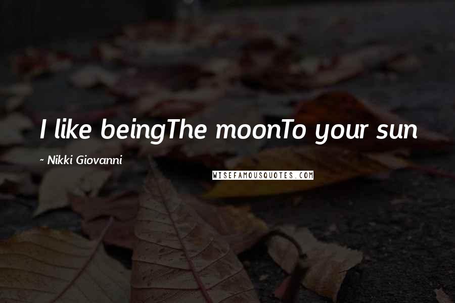 Nikki Giovanni Quotes: I like beingThe moonTo your sun