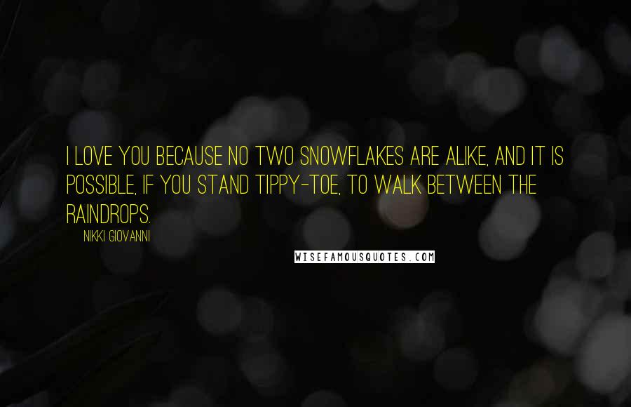 Nikki Giovanni Quotes: I love you because no two snowflakes are alike, and it is possible, if you stand tippy-toe, to walk between the raindrops.