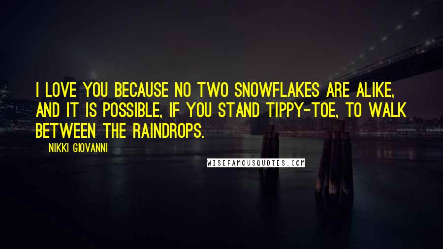 Nikki Giovanni Quotes: I love you because no two snowflakes are alike, and it is possible, if you stand tippy-toe, to walk between the raindrops.