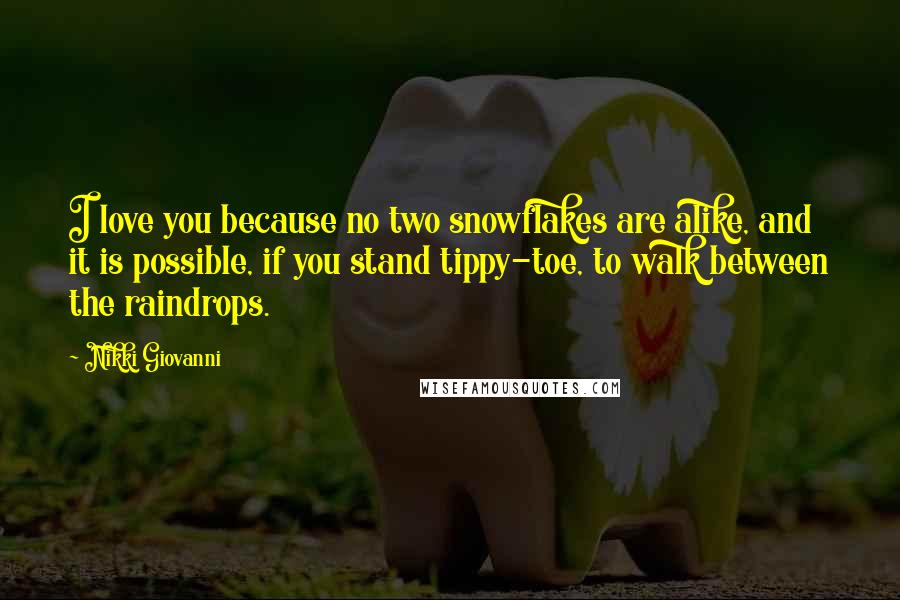 Nikki Giovanni Quotes: I love you because no two snowflakes are alike, and it is possible, if you stand tippy-toe, to walk between the raindrops.