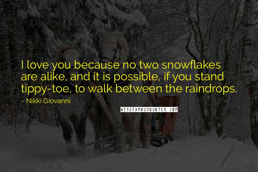 Nikki Giovanni Quotes: I love you because no two snowflakes are alike, and it is possible, if you stand tippy-toe, to walk between the raindrops.