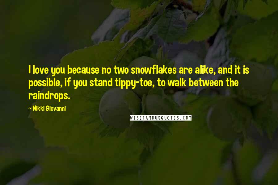 Nikki Giovanni Quotes: I love you because no two snowflakes are alike, and it is possible, if you stand tippy-toe, to walk between the raindrops.