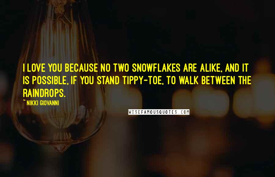 Nikki Giovanni Quotes: I love you because no two snowflakes are alike, and it is possible, if you stand tippy-toe, to walk between the raindrops.