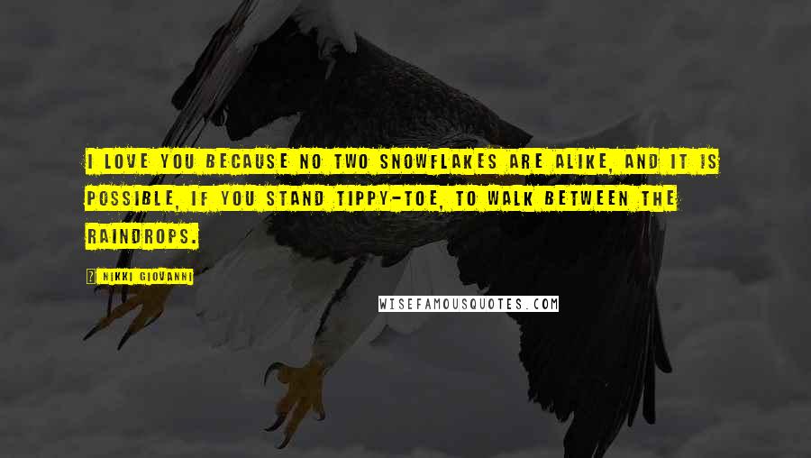 Nikki Giovanni Quotes: I love you because no two snowflakes are alike, and it is possible, if you stand tippy-toe, to walk between the raindrops.