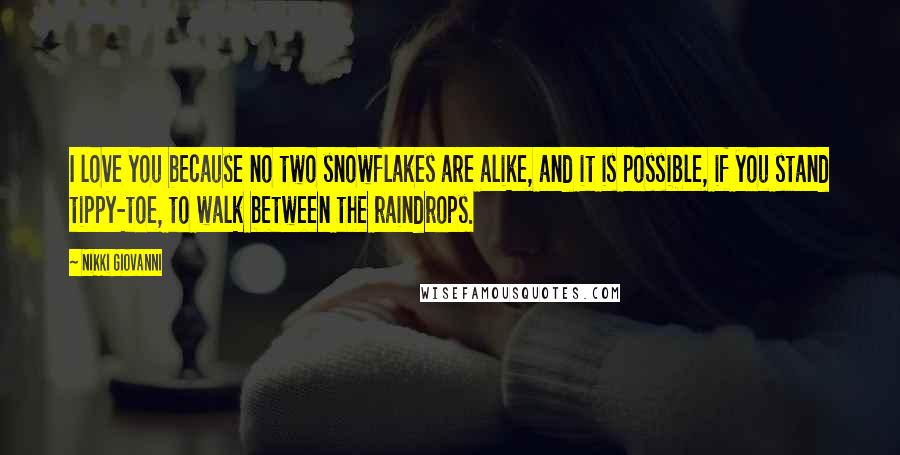 Nikki Giovanni Quotes: I love you because no two snowflakes are alike, and it is possible, if you stand tippy-toe, to walk between the raindrops.