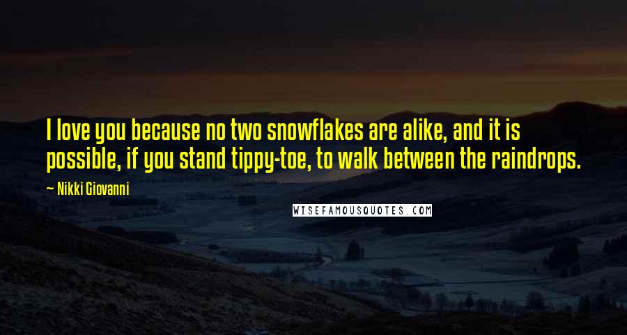 Nikki Giovanni Quotes: I love you because no two snowflakes are alike, and it is possible, if you stand tippy-toe, to walk between the raindrops.
