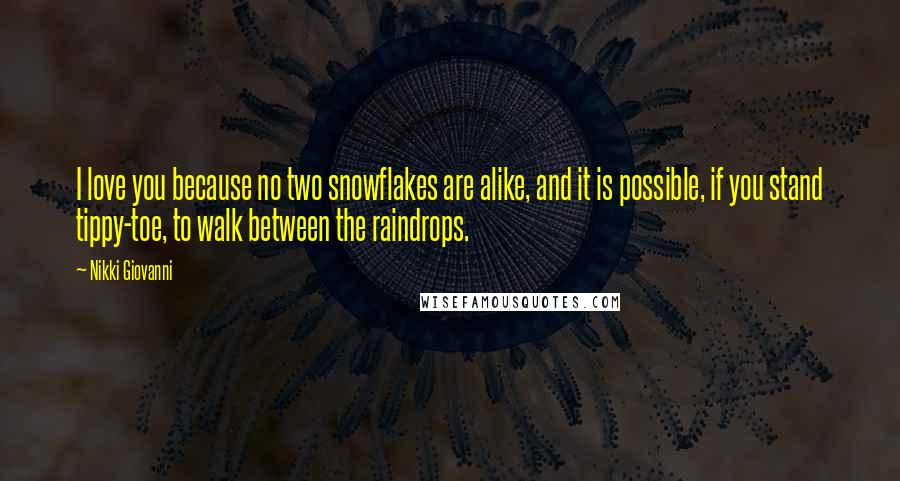 Nikki Giovanni Quotes: I love you because no two snowflakes are alike, and it is possible, if you stand tippy-toe, to walk between the raindrops.