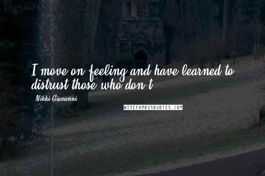 Nikki Giovanni Quotes: I move on feeling and have learned to distrust those who don't.