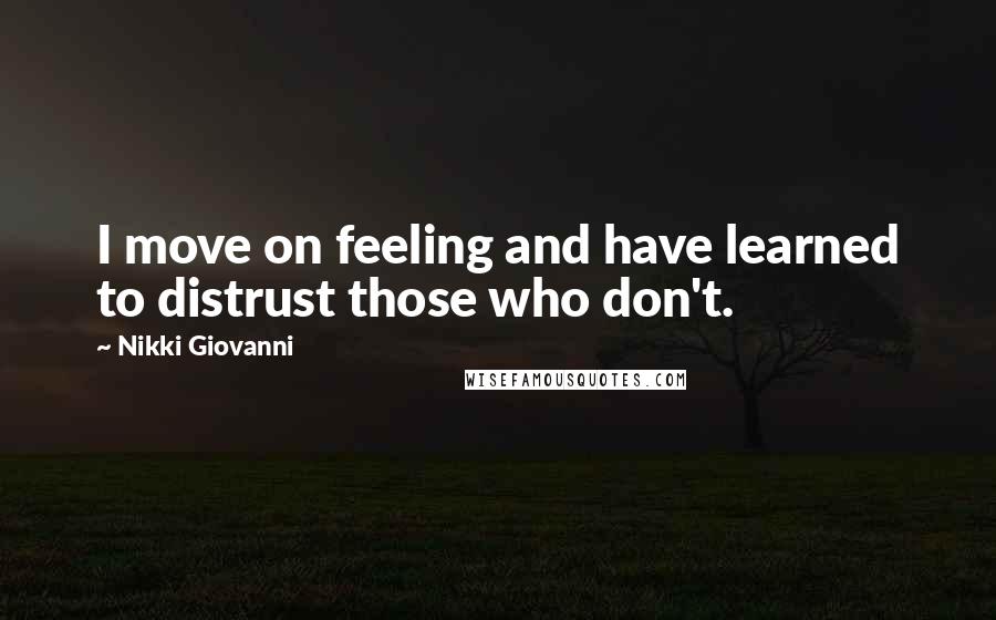 Nikki Giovanni Quotes: I move on feeling and have learned to distrust those who don't.