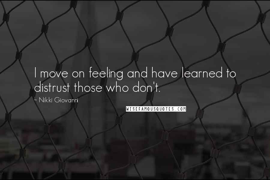 Nikki Giovanni Quotes: I move on feeling and have learned to distrust those who don't.