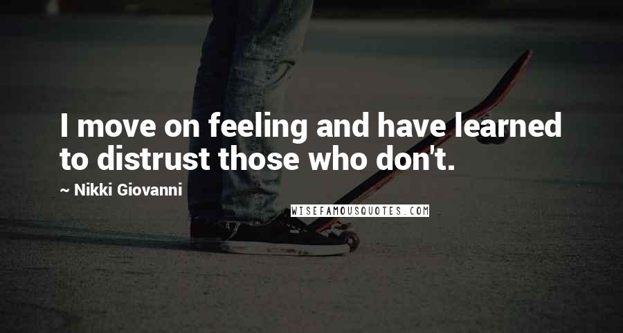 Nikki Giovanni Quotes: I move on feeling and have learned to distrust those who don't.