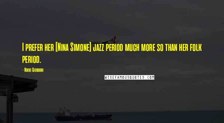 Nikki Giovanni Quotes: I prefer her [Nina Simone] jazz period much more so than her folk period.