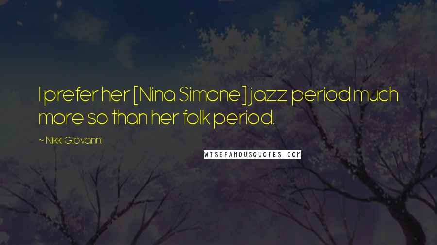 Nikki Giovanni Quotes: I prefer her [Nina Simone] jazz period much more so than her folk period.