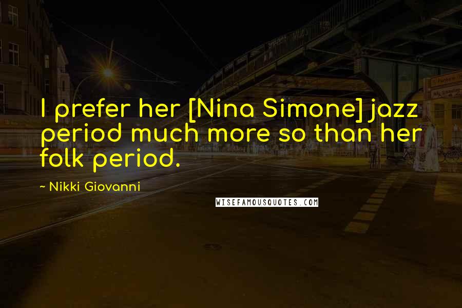 Nikki Giovanni Quotes: I prefer her [Nina Simone] jazz period much more so than her folk period.