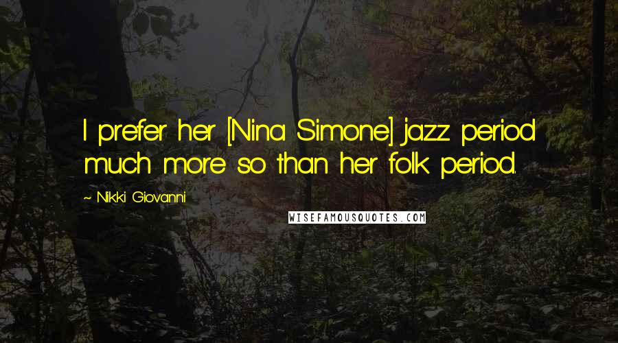 Nikki Giovanni Quotes: I prefer her [Nina Simone] jazz period much more so than her folk period.