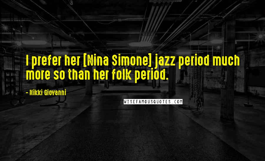 Nikki Giovanni Quotes: I prefer her [Nina Simone] jazz period much more so than her folk period.