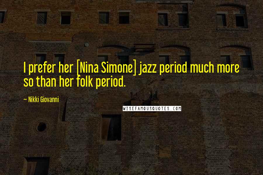 Nikki Giovanni Quotes: I prefer her [Nina Simone] jazz period much more so than her folk period.