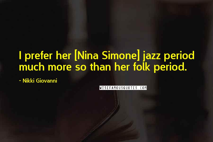 Nikki Giovanni Quotes: I prefer her [Nina Simone] jazz period much more so than her folk period.